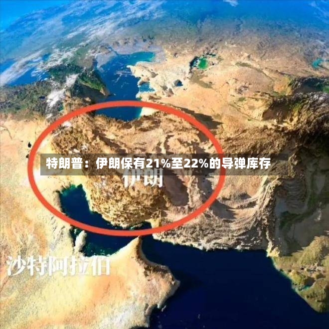特朗普:伊朗保有21%至22%的导弹库存-第2张图片
