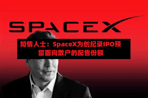 知情人士:SpaceX为创纪录IPO预留面向散户的配售份额-第3张图片
