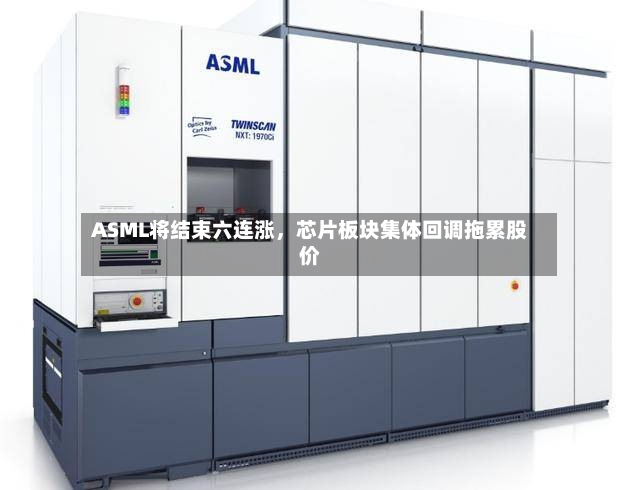 ASML将结束六连涨，芯片板块集体回调拖累股价-第2张图片