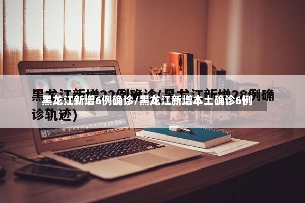 黑龙江新增6例确诊/黑龙江新增本土确诊6例-第3张图片
