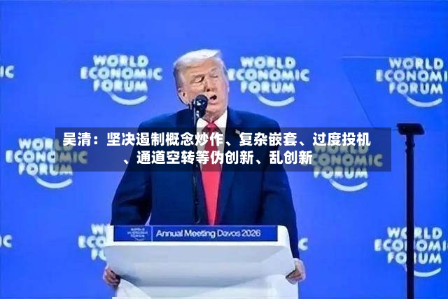 吴清：坚决遏制概念炒作、复杂嵌套、过度投机	、通道空转等伪创新、乱创新-第3张图片