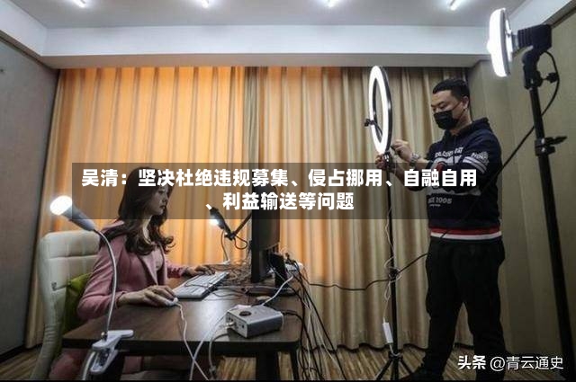 吴清：坚决杜绝违规募集、侵占挪用	、自融自用、利益输送等问题-第2张图片