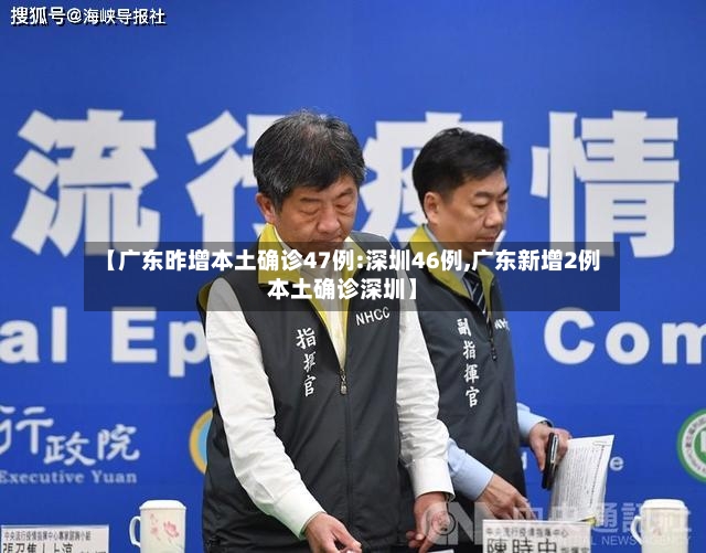 【广东昨增本土确诊47例:深圳46例,广东新增2例本土确诊深圳】-第2张图片