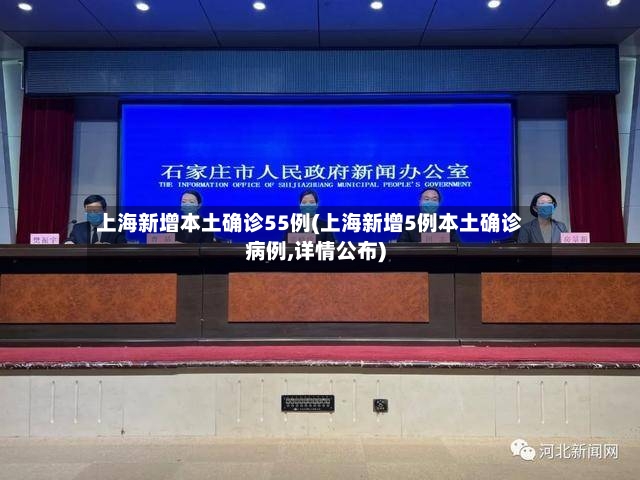 上海新增本土确诊55例(上海新增5例本土确诊病例,详情公布)