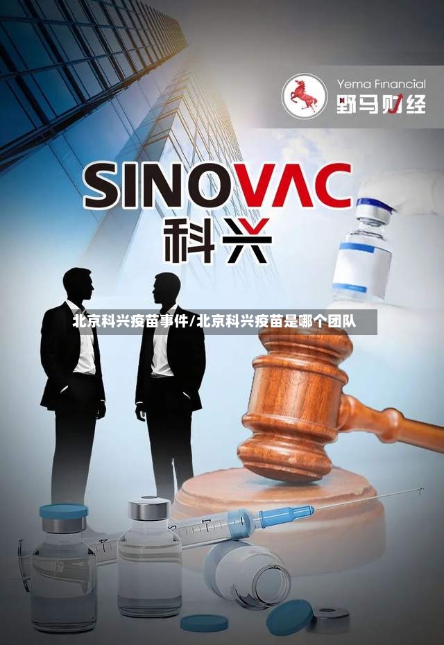 北京科兴疫苗事件/北京科兴疫苗是哪个团队