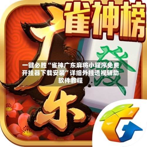 一键必胜“雀神广东麻将小程序免费开挂器下载安装”详细外挂透视辅助软件教程