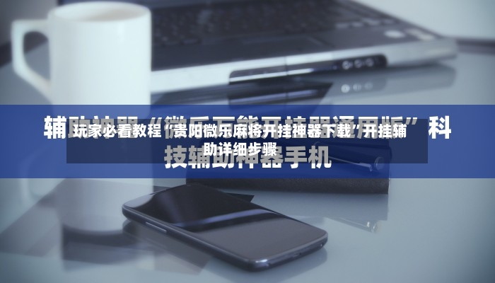 玩家必看教程“贵阳微乐麻将开挂神器下载”开挂辅助详细步骤