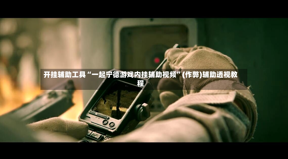 开挂辅助工具“一起宁德游戏内挂辅助视频”(作弊)辅助透视教程-第2张图片