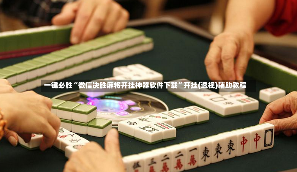 一键必胜“微信决胜麻将开挂神器软件下载”开挂(透视)辅助教程-第2张图片