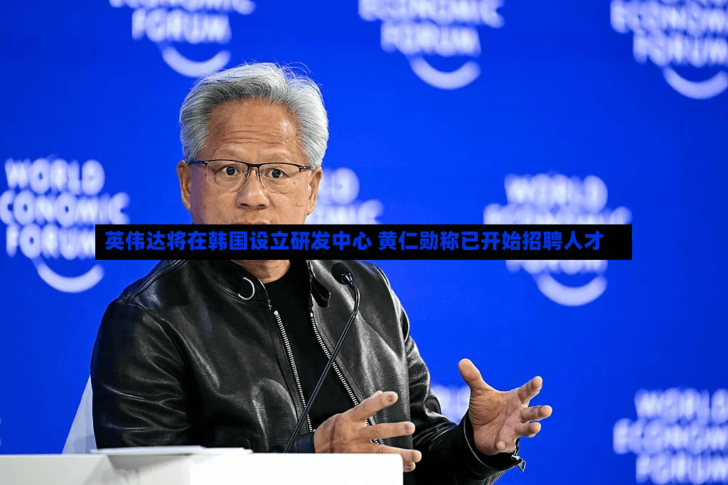 英伟达将在韩国设立研发中心 黄仁勋称已开始招聘人才-第2张图片