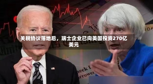 关税协议落地后	，瑞士企业已向美国投资270亿美元-第2张图片