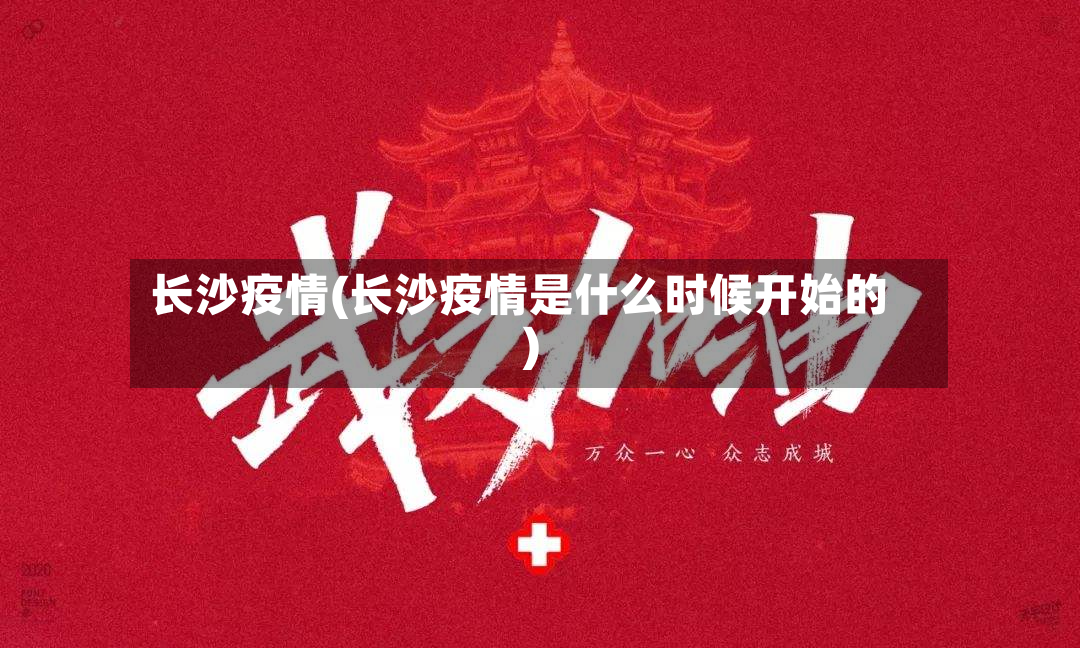 长沙疫情(长沙疫情是什么时候开始的)
