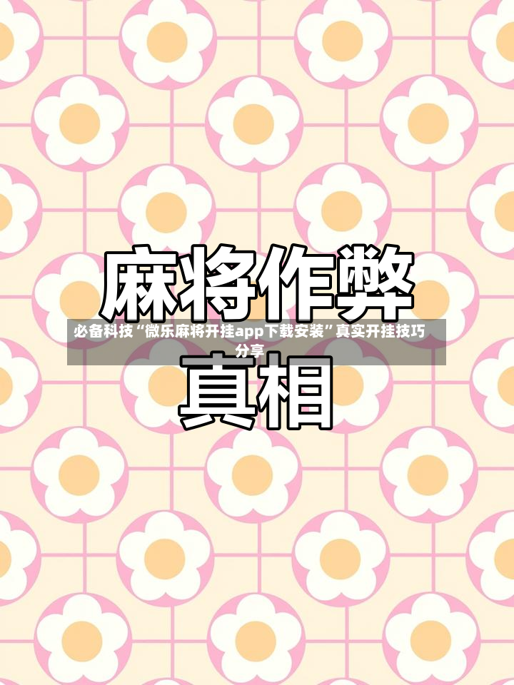 必备科技“微乐麻将开挂app下载安装”真实开挂技巧分享-第2张图片