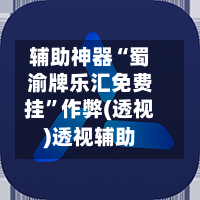 辅助神器“蜀渝牌乐汇免费挂”作弊(透视)透视辅助-第2张图片