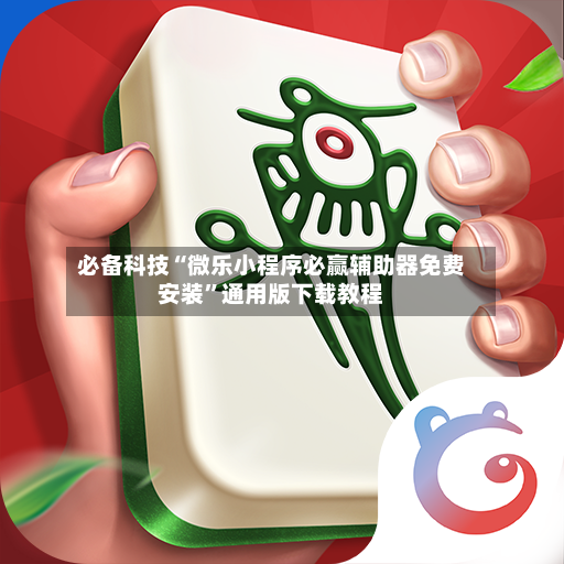必备科技“微乐小程序必赢辅助器免费安装”通用版下载教程-第2张图片
