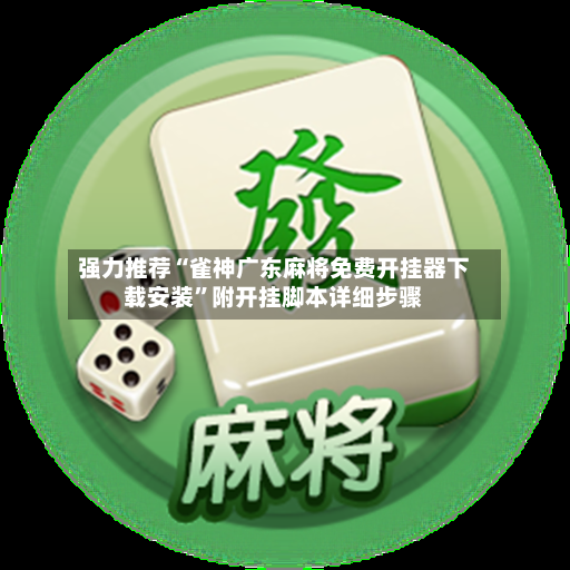 强力推荐“雀神广东麻将免费开挂器下载安装”附开挂脚本详细步骤-第2张图片