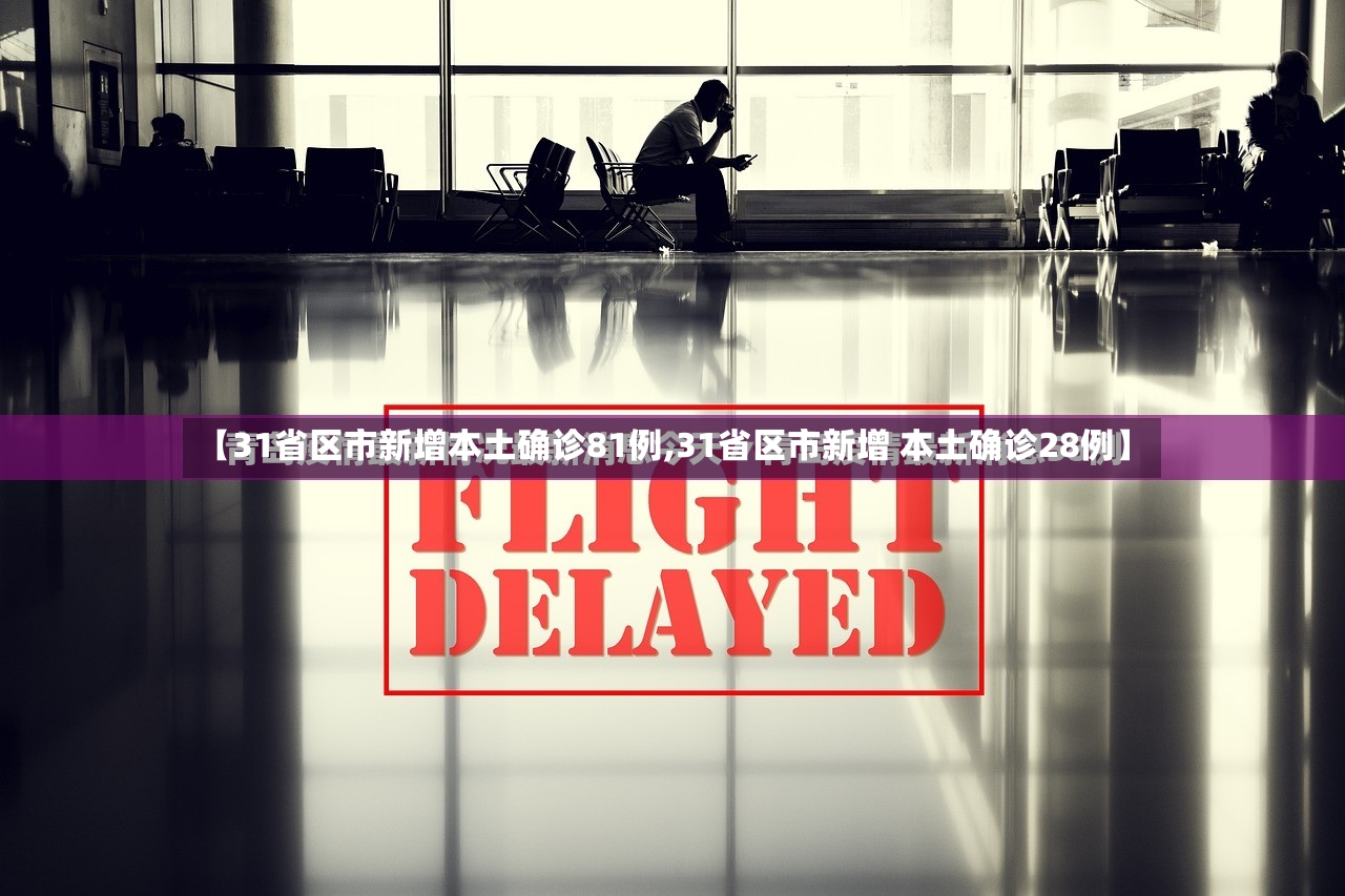 【31省区市新增本土确诊81例,31省区市新增 本土确诊28例】