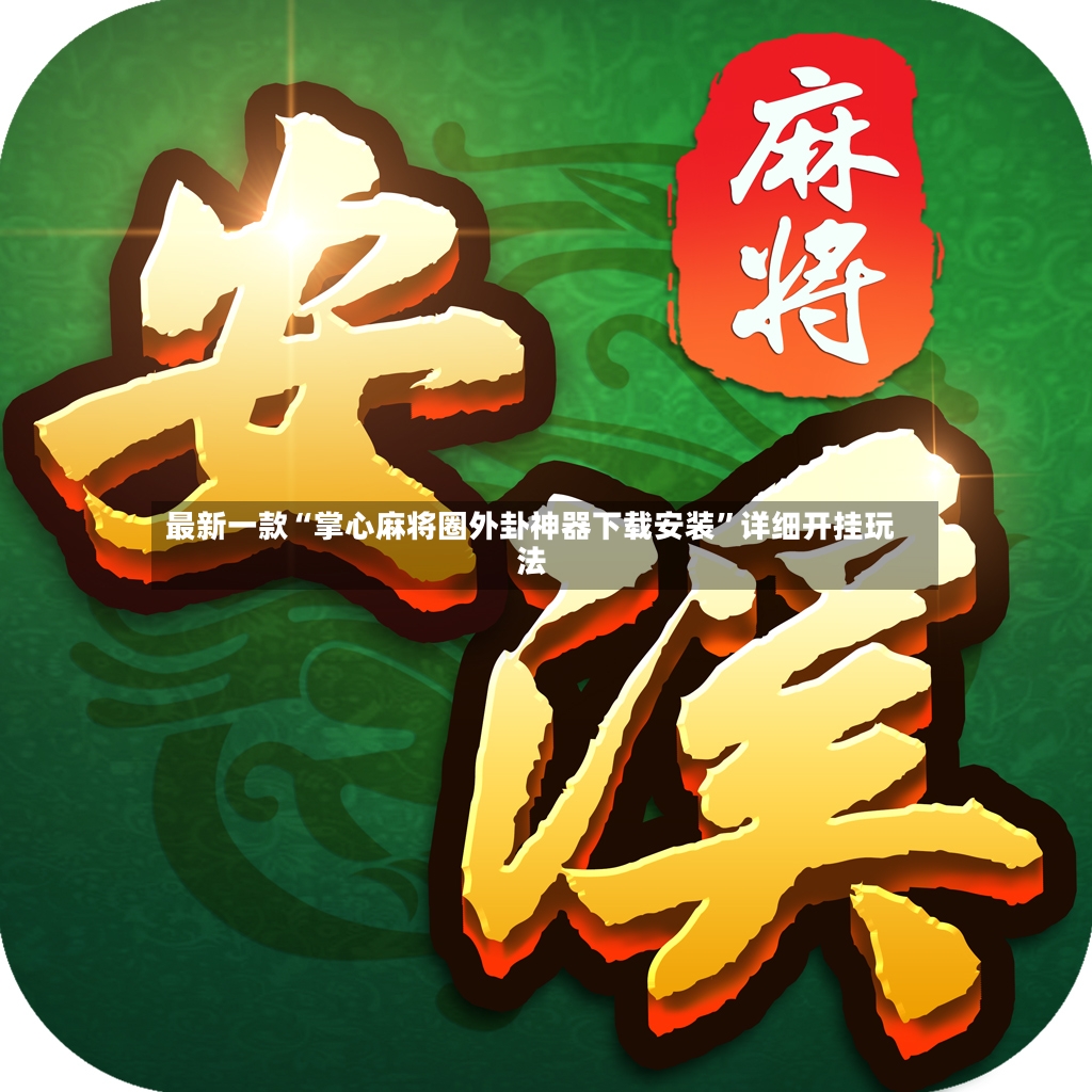 最新一款“掌心麻将圈外卦神器下载安装	”详细开挂玩法-第2张图片