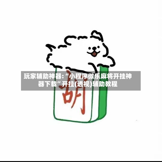 玩家辅助神器:“小程序微乐麻将开挂神器下载	”开挂(透视)辅助教程-第2张图片
