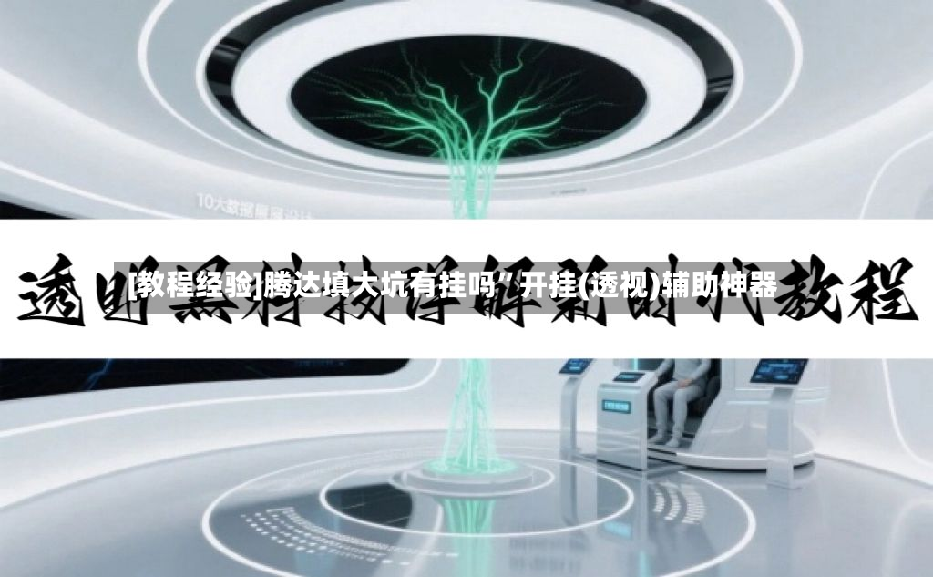 [教程经验]腾达填大坑有挂吗”开挂(透视)辅助神器-第2张图片