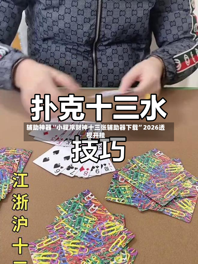辅助神器“小程序财神十三张辅助器下载”2026透视开挂-第3张图片