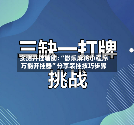 实测开挂辅助:“微乐麻将小程序万能开挂器”分享装挂技巧步骤-第2张图片