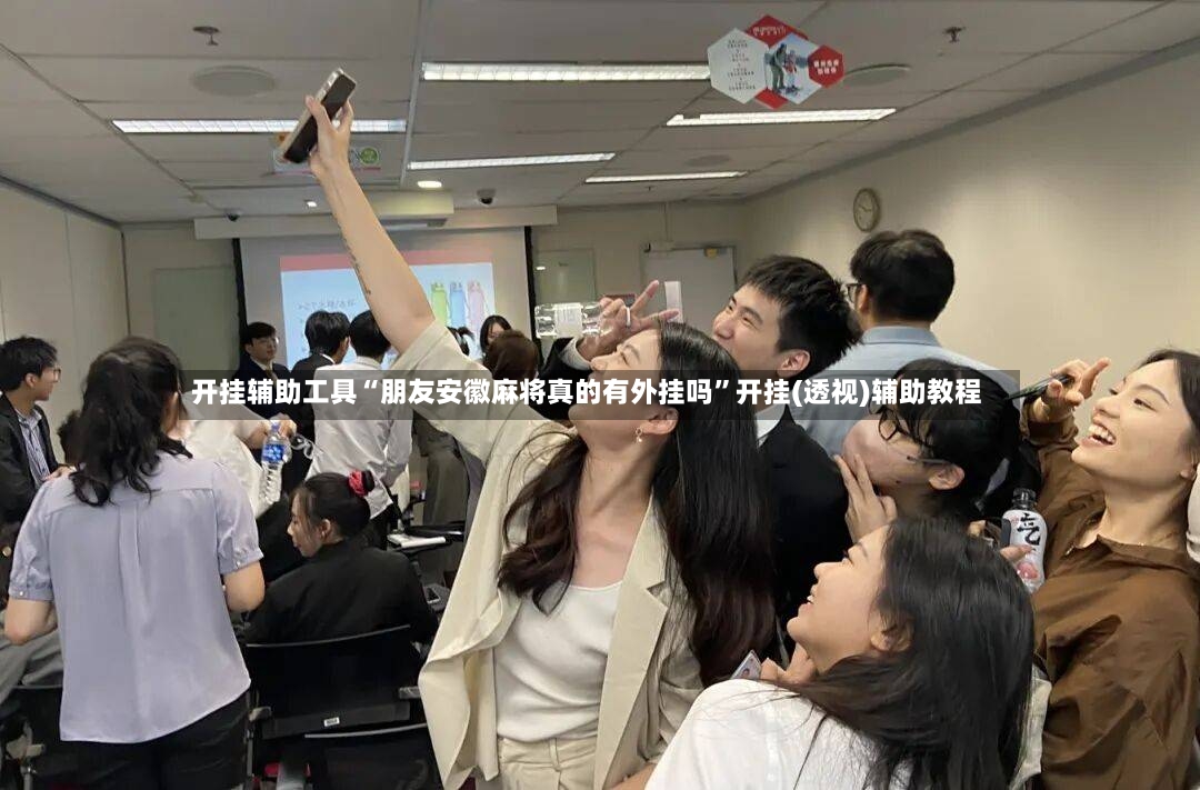 开挂辅助工具“朋友安徽麻将真的有外挂吗	”开挂(透视)辅助教程-第2张图片