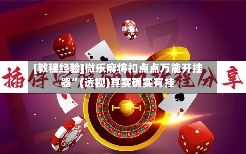 [教程经验]微乐麻将扣点点万能开挂器”(透视)其实确实有挂