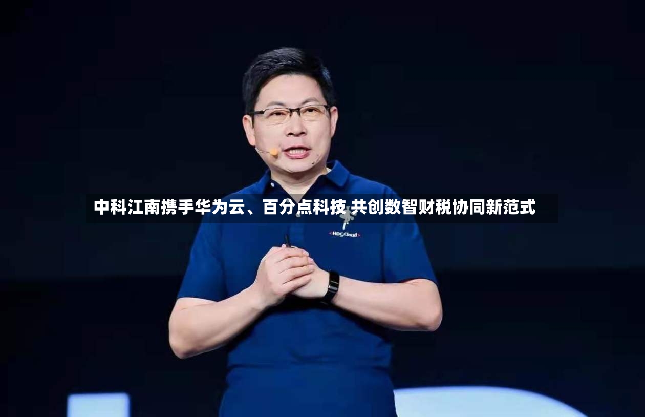 中科江南携手华为云、百分点科技 共创数智财税协同新范式-第3张图片