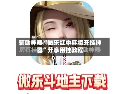 辅助神器“微乐红中麻将开挂神器”分享用挂教程-第2张图片