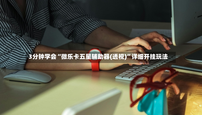 3分钟学会“微乐卡五星辅助器(透视)”详细开挂玩法-第2张图片