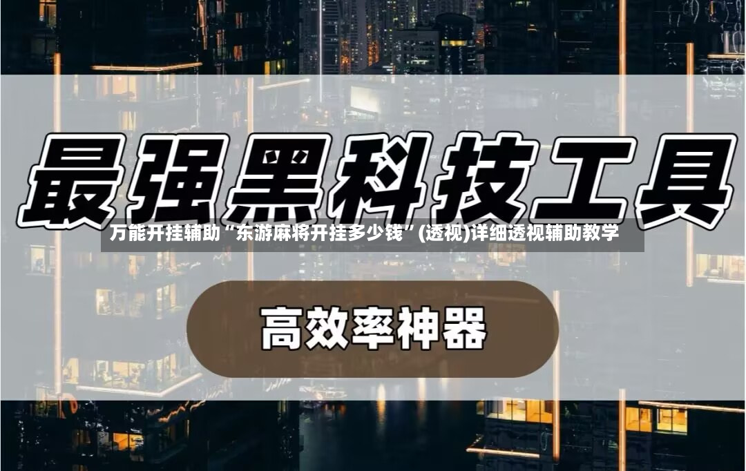万能开挂辅助“东游麻将开挂多少钱”(透视)详细透视辅助教学-第3张图片