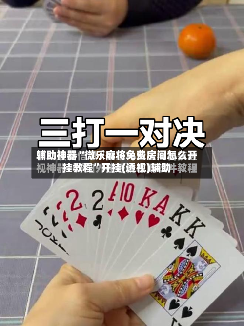 辅助神器“微乐麻将免费房间怎么开挂教程”开挂(透视)辅助-第2张图片