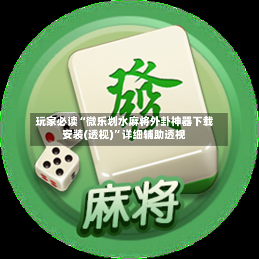 玩家必读“微乐划水麻将外卦神器下载安装(透视)”详细辅助透视-第3张图片