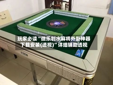 玩家必读“微乐划水麻将外卦神器下载安装(透视)”详细辅助透视-第2张图片