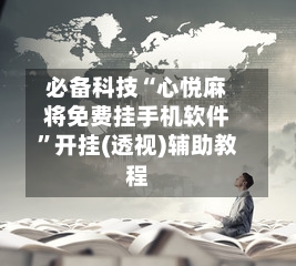 必备科技“心悦麻将免费挂手机软件	”开挂(透视)辅助教程-第2张图片