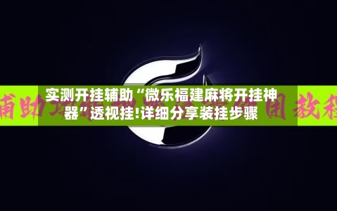 实测开挂辅助“微乐福建麻将开挂神器”透视挂!详细分享装挂步骤-第2张图片