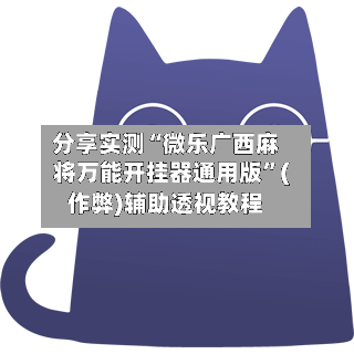 分享实测“微乐广西麻将万能开挂器通用版	”(作弊)辅助透视教程-第2张图片