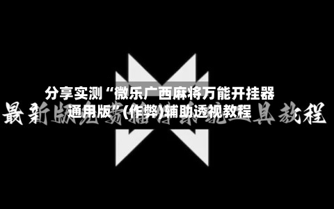 分享实测“微乐广西麻将万能开挂器通用版”(作弊)辅助透视教程-第3张图片