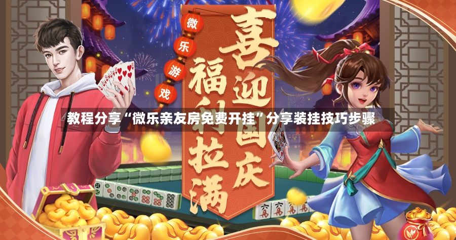 教程分享“微乐亲友房免费开挂”分享装挂技巧步骤-第2张图片