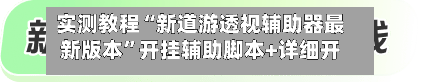 实测教程“新道游透视辅助器最新版本”开挂辅助脚本+详细开挂安装教程-第3张图片