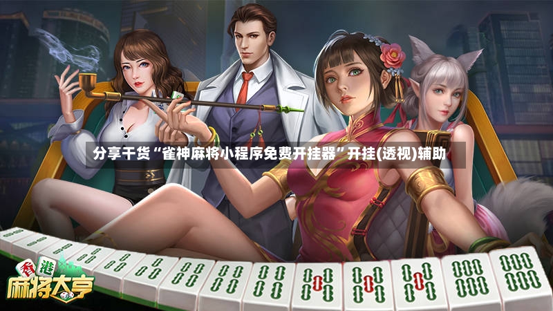 分享干货“雀神麻将小程序免费开挂器	”开挂(透视)辅助-第3张图片