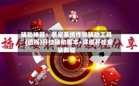 辅助神器：茶室系统作弊辅助工具”(透视)开挂辅助脚本+详细开挂安装教程-第2张图片