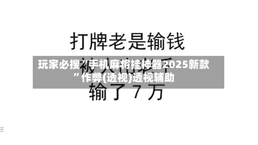 玩家必搜“手机麻将挂神器2025新款	”作弊(透视)透视辅助-第2张图片