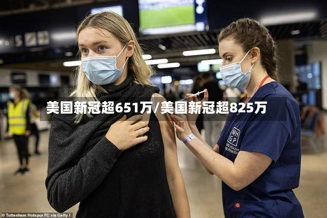 美国新冠超651万/美国新冠超825万