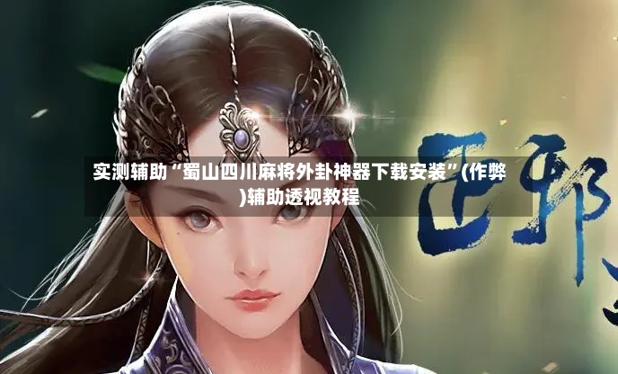 实测辅助“蜀山四川麻将外卦神器下载安装”(作弊)辅助透视教程-第2张图片