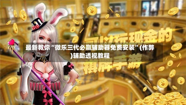 最新教你“微乐三代必赢辅助器免费安装”(作弊)辅助透视教程-第2张图片