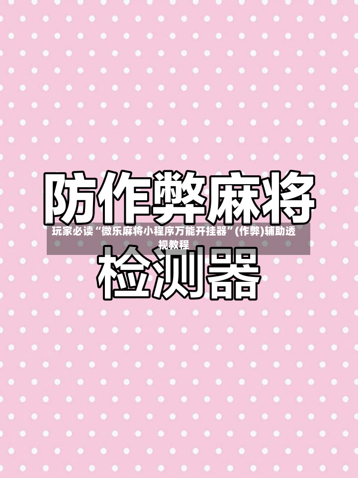 玩家必读“微乐麻将小程序万能开挂器”(作弊)辅助透视教程-第3张图片