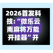 2026首发科技:“微乐云南麻将万能开挂器”开挂(透视)辅助神器-第3张图片