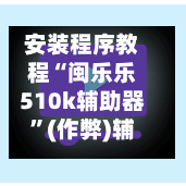 安装程序教程“闽乐乐510k辅助器	”(作弊)辅助透视教程-第2张图片